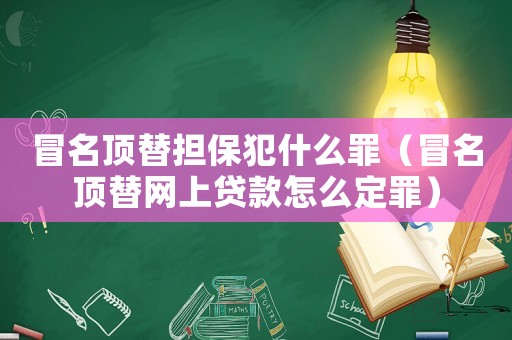 冒名頂替擔保犯什么罪（冒名頂替網上貸款怎么定罪）