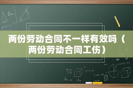 兩份勞動合同不一樣有效嗎（兩份勞動合同工傷）
