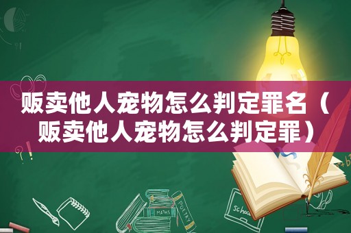 販賣他人寵物怎么判定罪名（販賣他人寵物怎么判定罪）