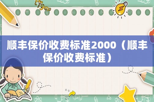 順豐保價(jià)收費(fèi)標(biāo)準(zhǔn)2000（順豐保價(jià)收費(fèi)標(biāo)準(zhǔn)）