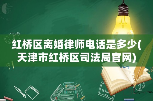 紅橋區離婚律師電話是多少(天津市紅橋區司法局官網)