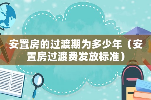 安置房的過渡期為多少年（安置房過渡費發放標準）