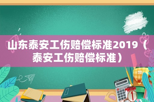 山東泰安工傷賠償標(biāo)準(zhǔn)2019（泰安工傷賠償標(biāo)準(zhǔn)）