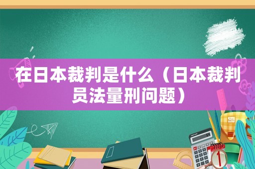 在日本裁判是什么（日本裁判員法量刑問題）