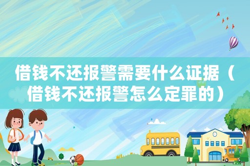 借錢不還報警需要什么證據（借錢不還報警怎么定罪的）