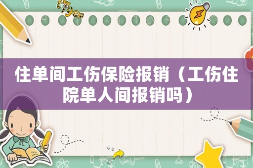 住單間工傷保險報銷（工傷住院單人間報銷嗎）