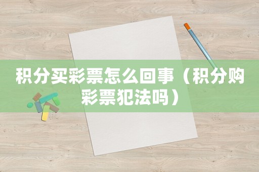 積分買彩票怎么回事（積分購彩票犯法嗎）
