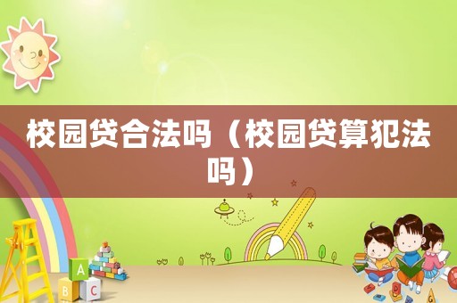 校園貸合法嗎（校園貸算犯法嗎）