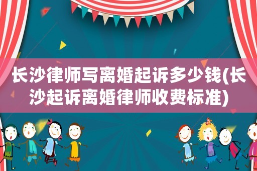 長沙律師寫離婚起訴多少錢(長沙起訴離婚律師收費標準)