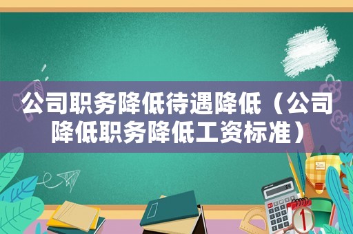 公司職務降低待遇降低（公司降低職務降低工資標準）