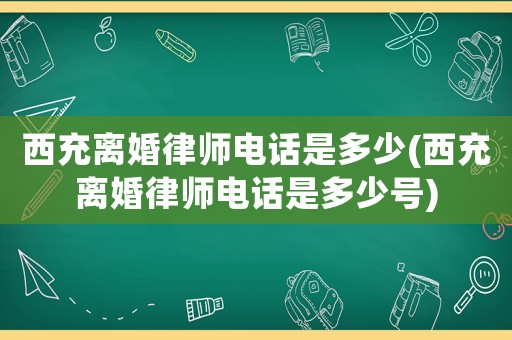 西充離婚律師電話是多少(西充離婚律師電話是多少號)