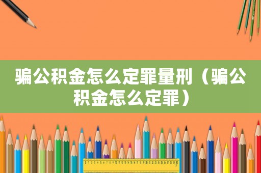 騙公積金怎么定罪量刑（騙公積金怎么定罪）