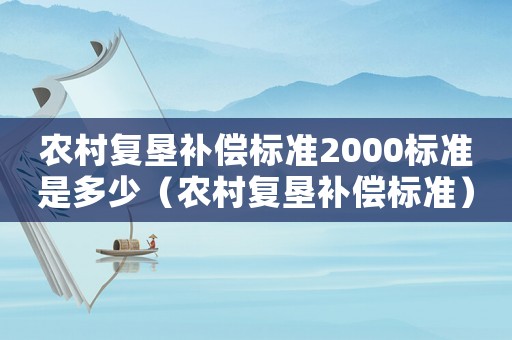 農村復墾補償標準2000標準是多少（農村復墾補償標準）