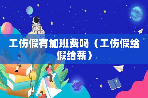 工傷假有加班費嗎（工傷假給假給薪）