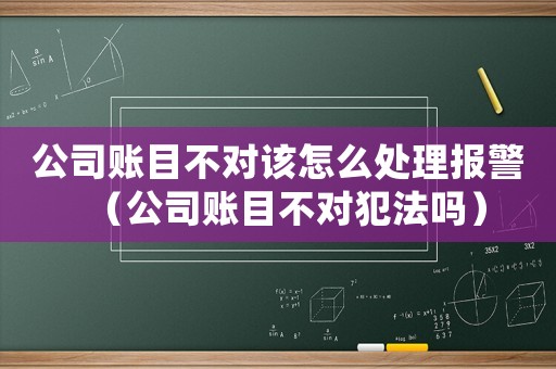 公司賬目不對該怎么處理報警（公司賬目不對犯法嗎）