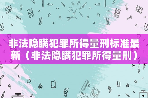 非法隱瞞犯罪所得量刑標準最新（非法隱瞞犯罪所得量刑）