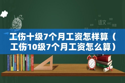 工傷十級7個月工資怎樣算（工傷10級7個月工資怎么算）