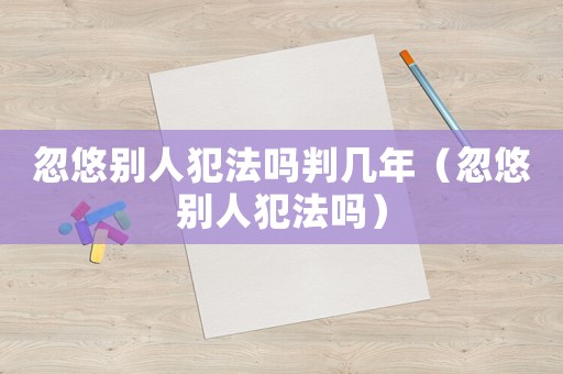 忽悠別人犯法嗎判幾年（忽悠別人犯法嗎）
