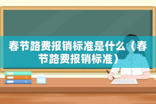 春節路費報銷標準是什么（春節路費報銷標準）