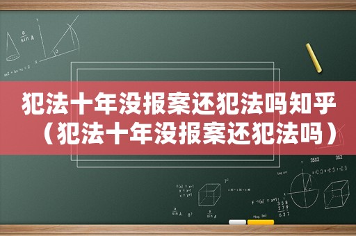 犯法十年沒報(bào)案還犯法嗎知乎（犯法十年沒報(bào)案還犯法嗎）