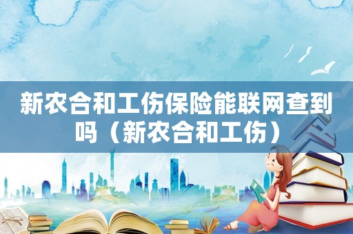 新農(nóng)合和工傷保險能聯(lián)網(wǎng)查到嗎（新農(nóng)合和工傷）