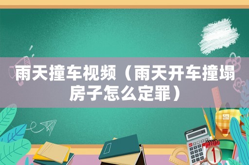 雨天撞車視頻（雨天開車撞塌房子怎么定罪）