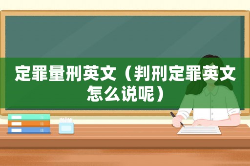 定罪量刑英文（判刑定罪英文怎么說(shuō)呢）