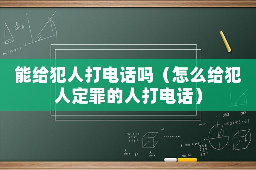 能給犯人打電話嗎（怎么給犯人定罪的人打電話）