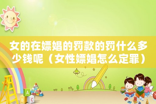 女的在嫖娼的罰款的罰什么多少錢呢（女性嫖娼怎么定罪）