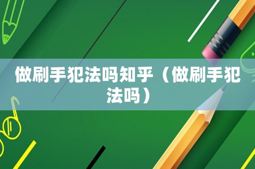 做刷手犯法嗎知乎（做刷手犯法嗎）