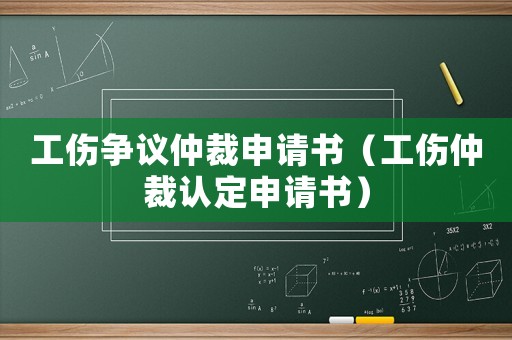 工傷爭議仲裁申請書（工傷仲裁認定申請書）