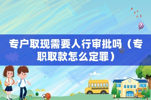 專戶取現需要人行審批嗎（專職取款怎么定罪）