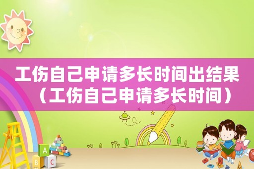 工傷自己申請多長時間出結果（工傷自己申請多長時間）