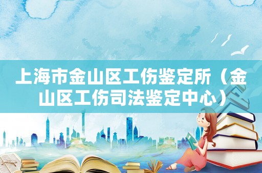 上海市金山區(qū)工傷鑒定所（金山區(qū)工傷司法鑒定中心）