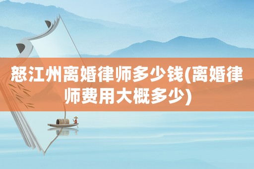 怒江州離婚律師多少錢(離婚律師費用大概多少)