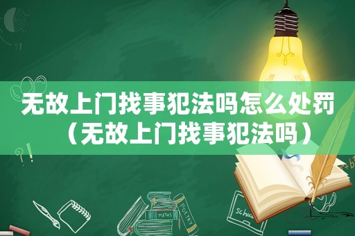 無故上門找事犯法嗎怎么處罰（無故上門找事犯法嗎）