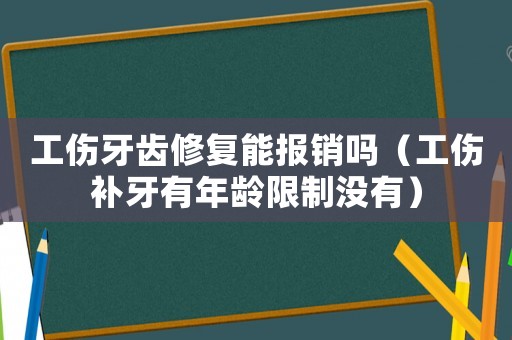 工傷牙齒修復(fù)能報(bào)銷嗎（工傷補(bǔ)牙有年齡限制沒有）