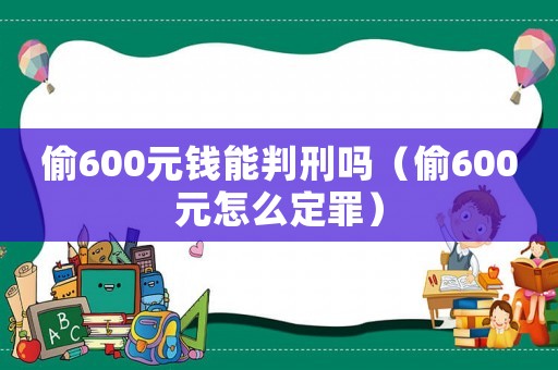 偷600元錢能判刑嗎（偷600元怎么定罪）