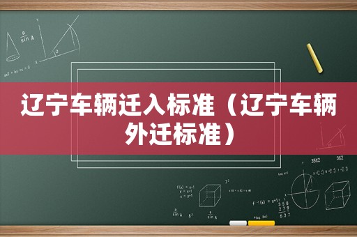 遼寧車輛遷入標準（遼寧車輛外遷標準）