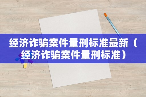 經濟詐騙案件量刑標準最新（經濟詐騙案件量刑標準）
