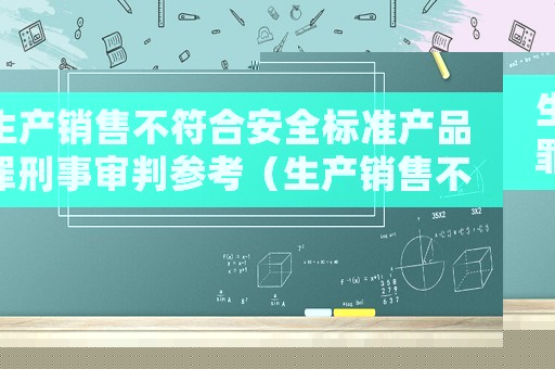 生產銷售不符合安全標準產品罪刑事審判參考（生產銷售不符合安全標準產品）