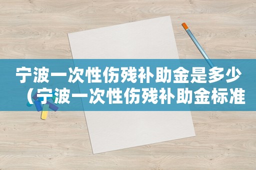 寧波一次性傷殘補助金是多少（寧波一次性傷殘補助金標準）