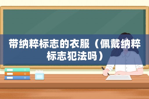 帶納粹標(biāo)志的衣服（佩戴納粹標(biāo)志犯法嗎）