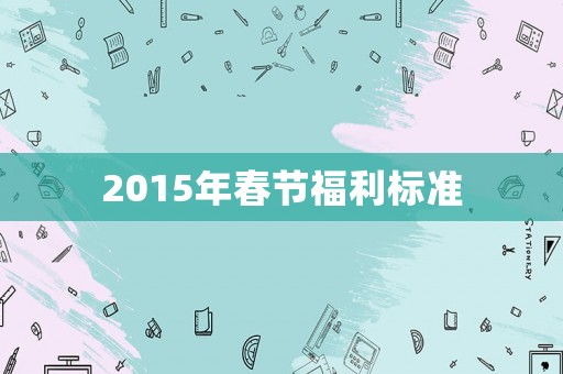 2015年春節(jié)福利標(biāo)準