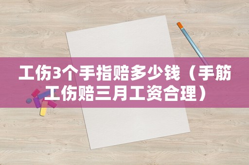 工傷3個手指賠多少錢（手筋工傷賠三月工資合理）