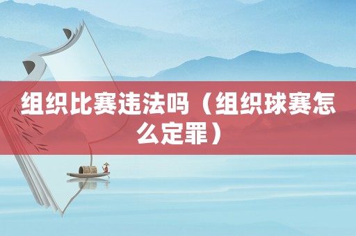 組織比賽違法嗎（組織球賽怎么定罪）