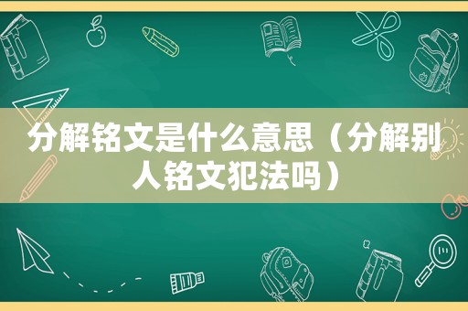 分解銘文是什么意思（分解別人銘文犯法嗎）