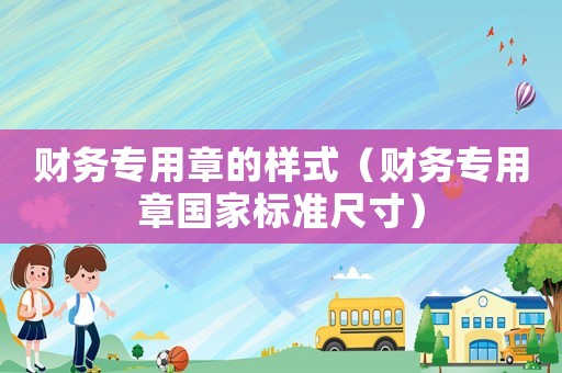 財務專用章的樣式（財務專用章國家標準尺寸）