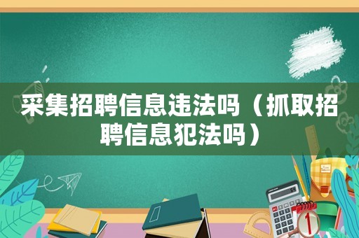 采集招聘信息違法嗎（抓取招聘信息犯法嗎）