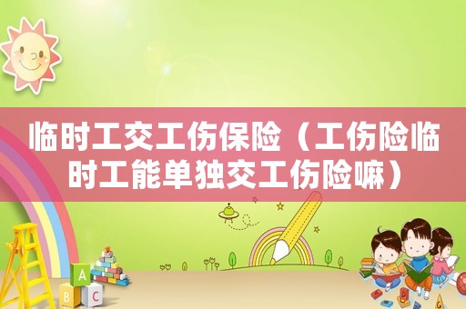 臨時工交工傷保險（工傷險臨時工能單獨交工傷險嘛）